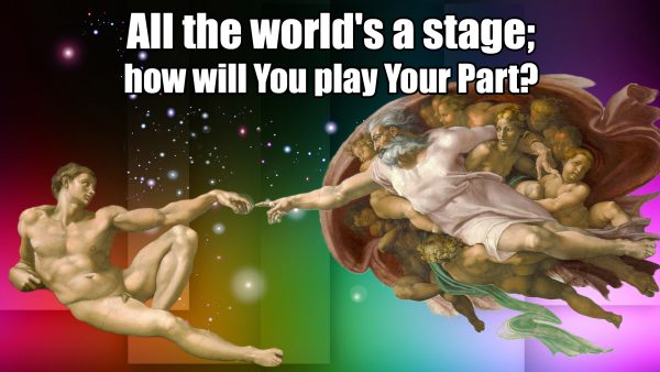 All the world's a stage; how will You play Your Part?